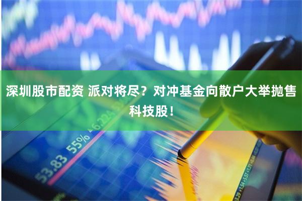 深圳股市配资 派对将尽？对冲基金向散户大举抛售科技股！