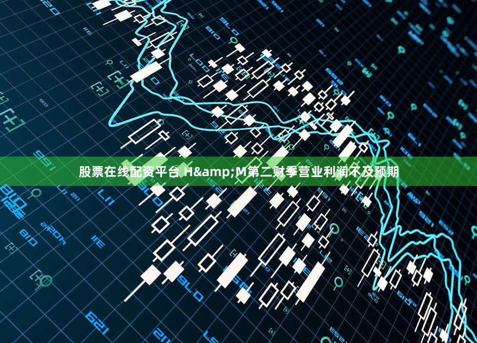 股票在线配资平台 H&M第二财季营业利润不及预期