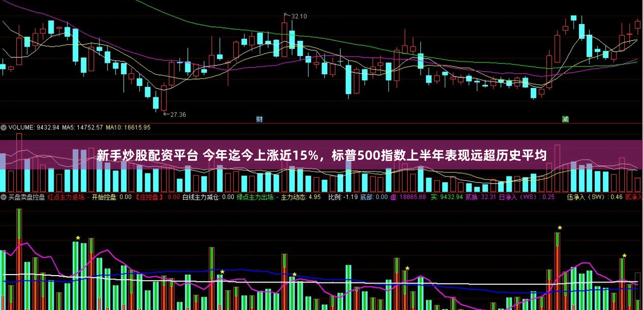 新手炒股配资平台 今年迄今上涨近15%，标普500指数上半年表现远超历史平均