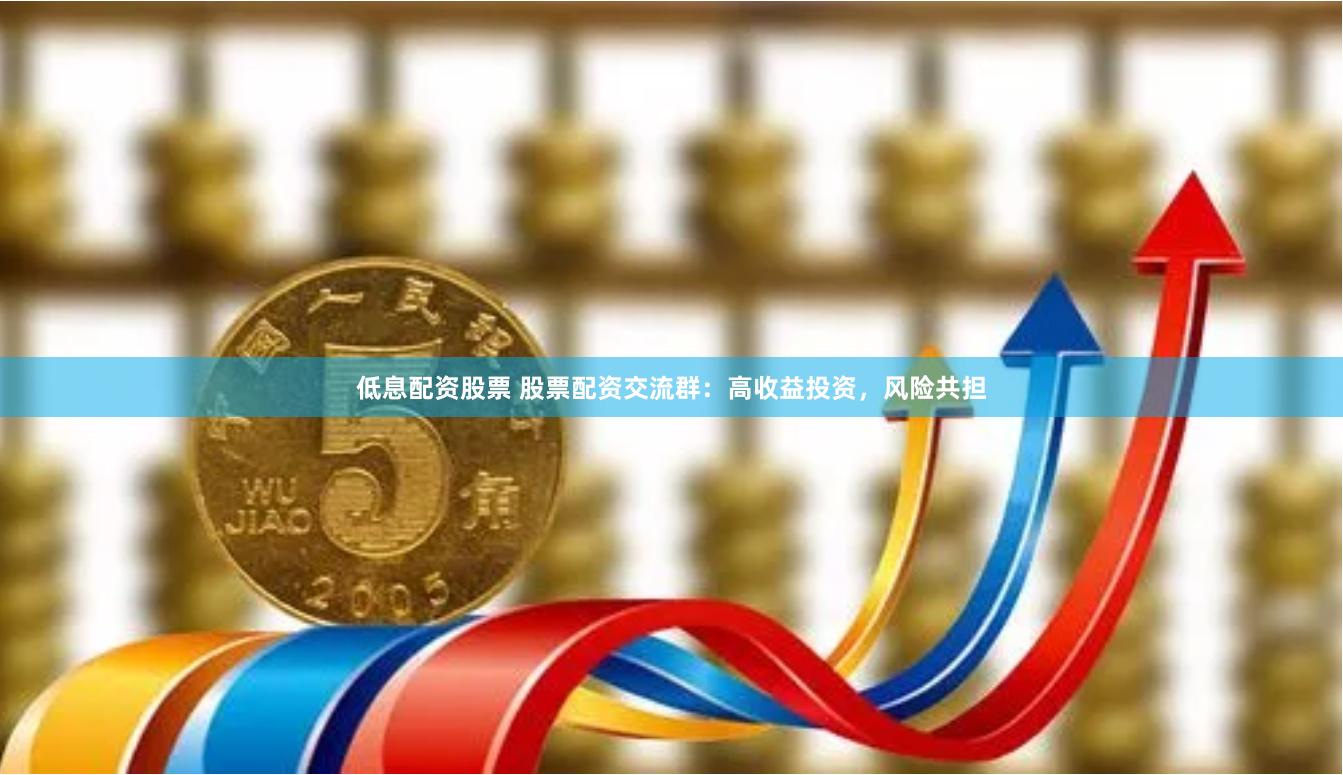 低息配资股票 股票配资交流群:高收益投资,风险共担