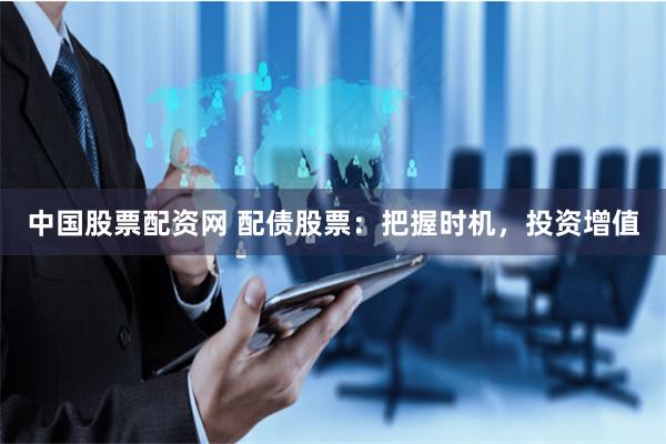 中国股票配资网 配债股票：把握时机，投资增值