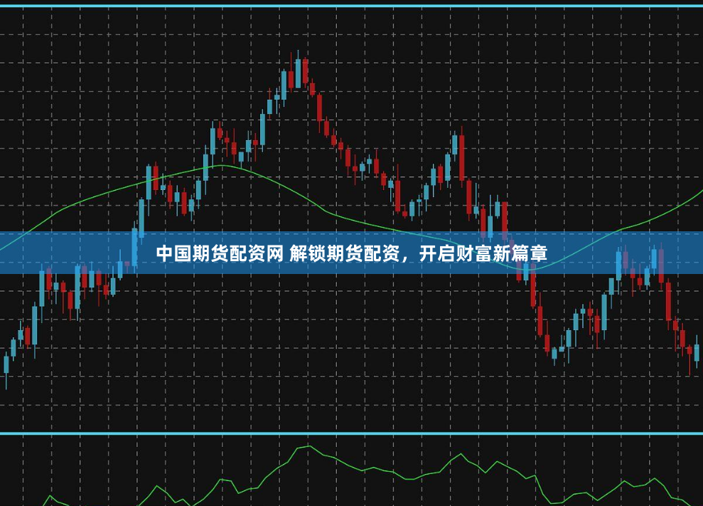 中国期货配资网 解锁期货配资，开启财富新篇章
