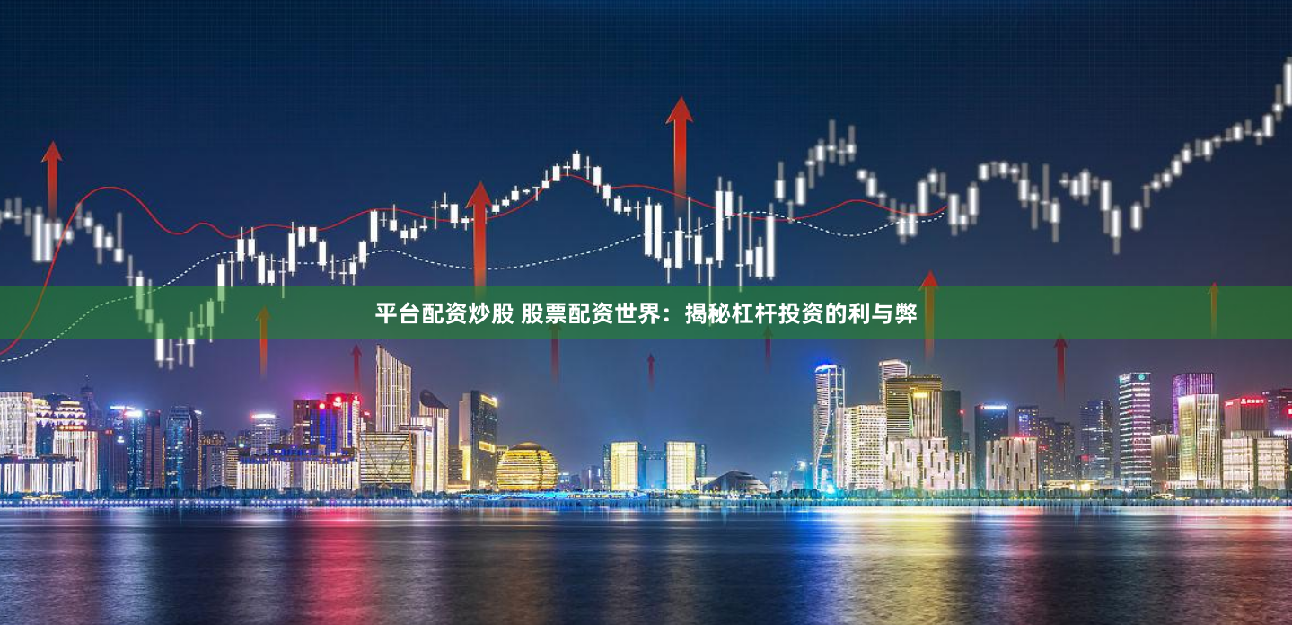 平台配资炒股 股票配资世界：揭秘杠杆投资的利与弊