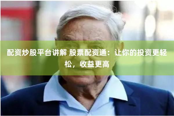 配资炒股平台讲解 股票配资通：让你的投资更轻松，收益更高