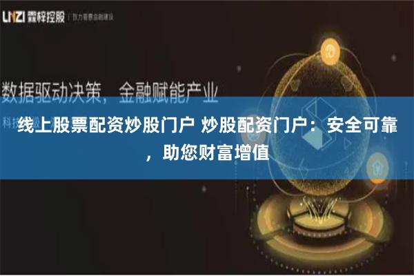 线上股票配资炒股门户 炒股配资门户:安全可靠,助您财富增值