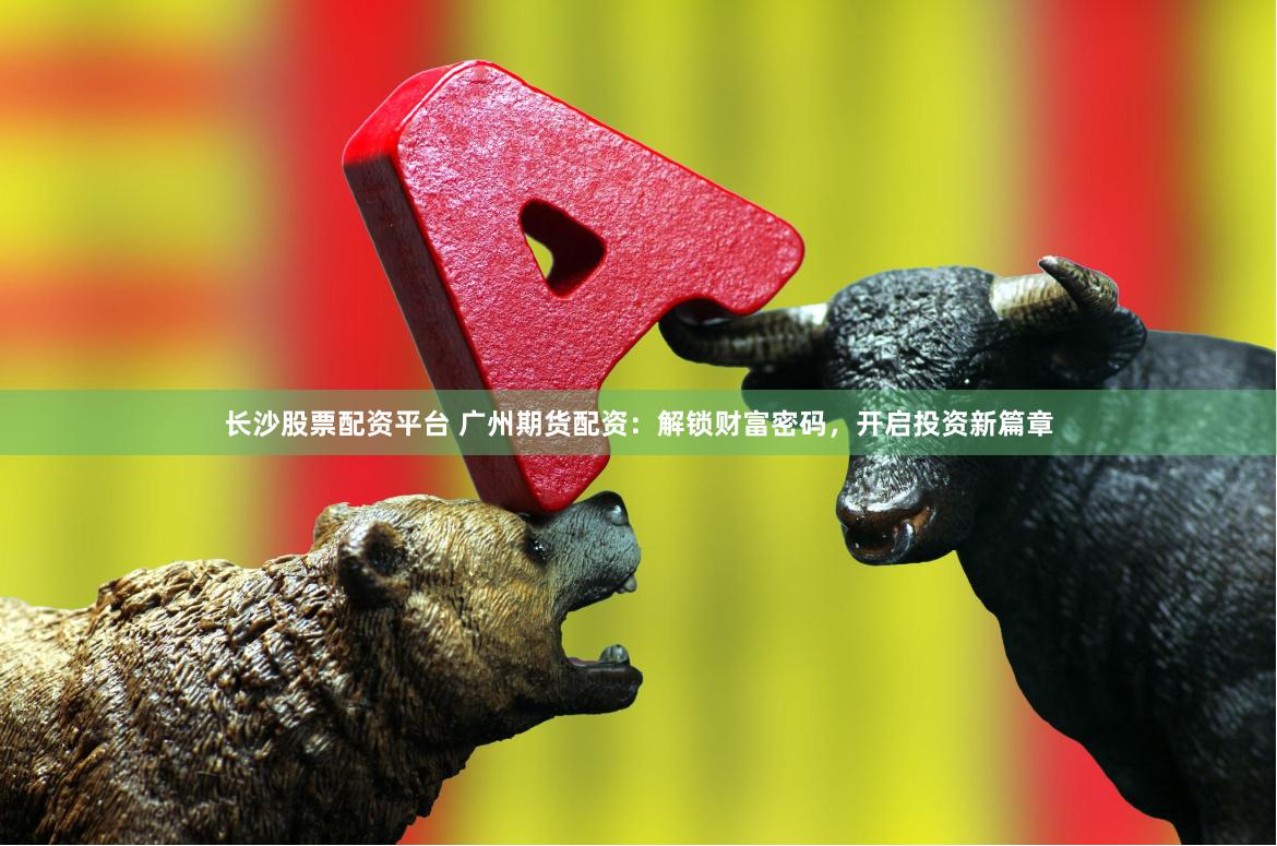长沙股票配资平台 广州期货配资：解锁财富密码，开启投资新篇章