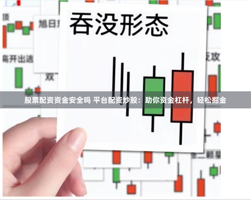 股票配资资金安全吗 平台配资炒股：助你资金杠杆，轻松掘金