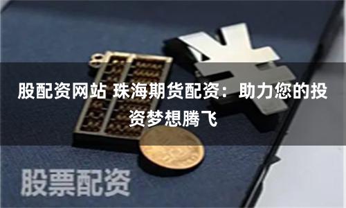 股配资网站 珠海期货配资：助力您的投资梦想腾飞
