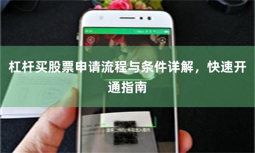 杠杆买股票申请流程与条件详解，快速开通指南