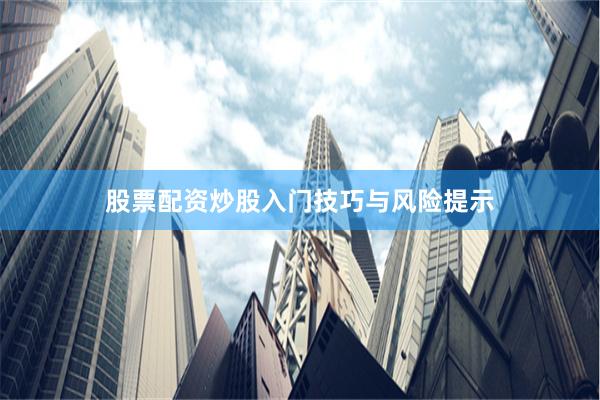 股票配资炒股入门技巧与风险提示