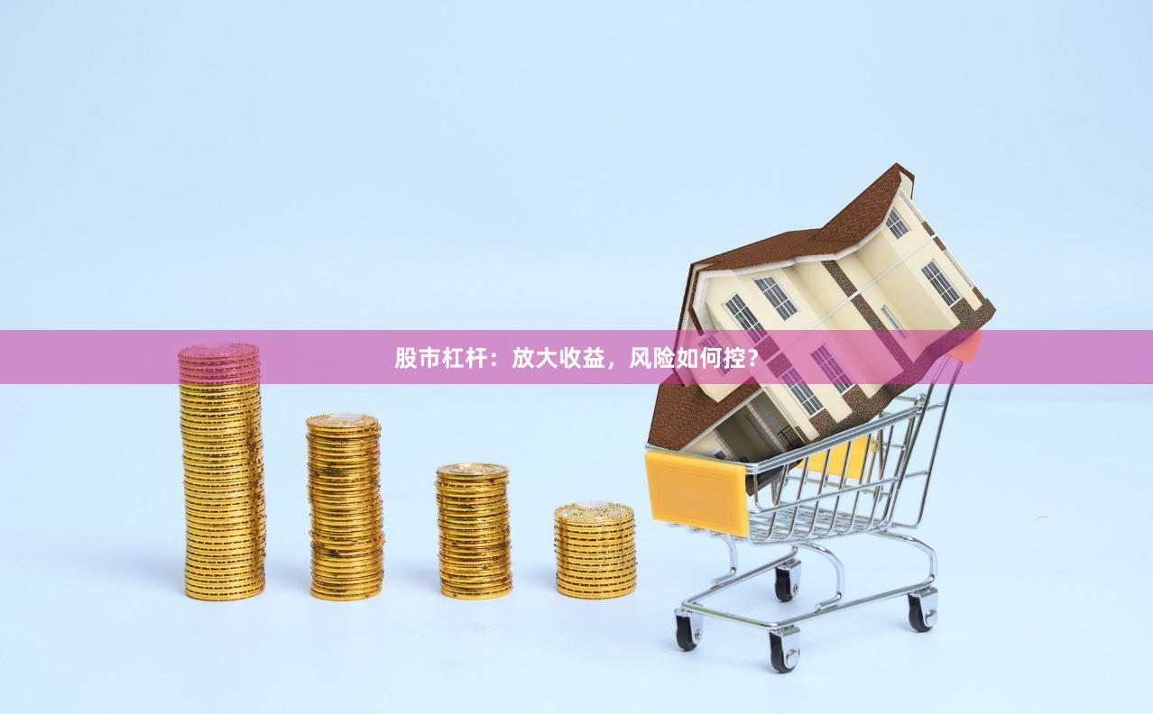 股市杠杆：放大收益，风险如何控？