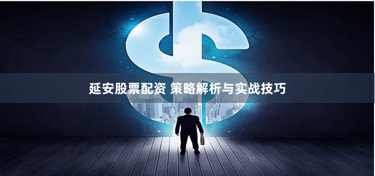 延安股票配资 策略解析与实战技巧
