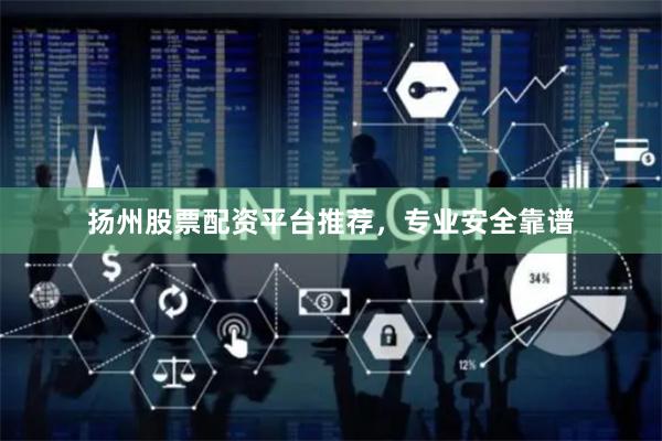 扬州股票配资平台推荐，专业安全靠谱