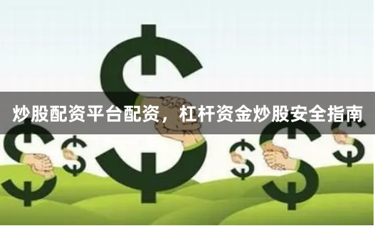 炒股配资平台配资，杠杆资金炒股安全指南
