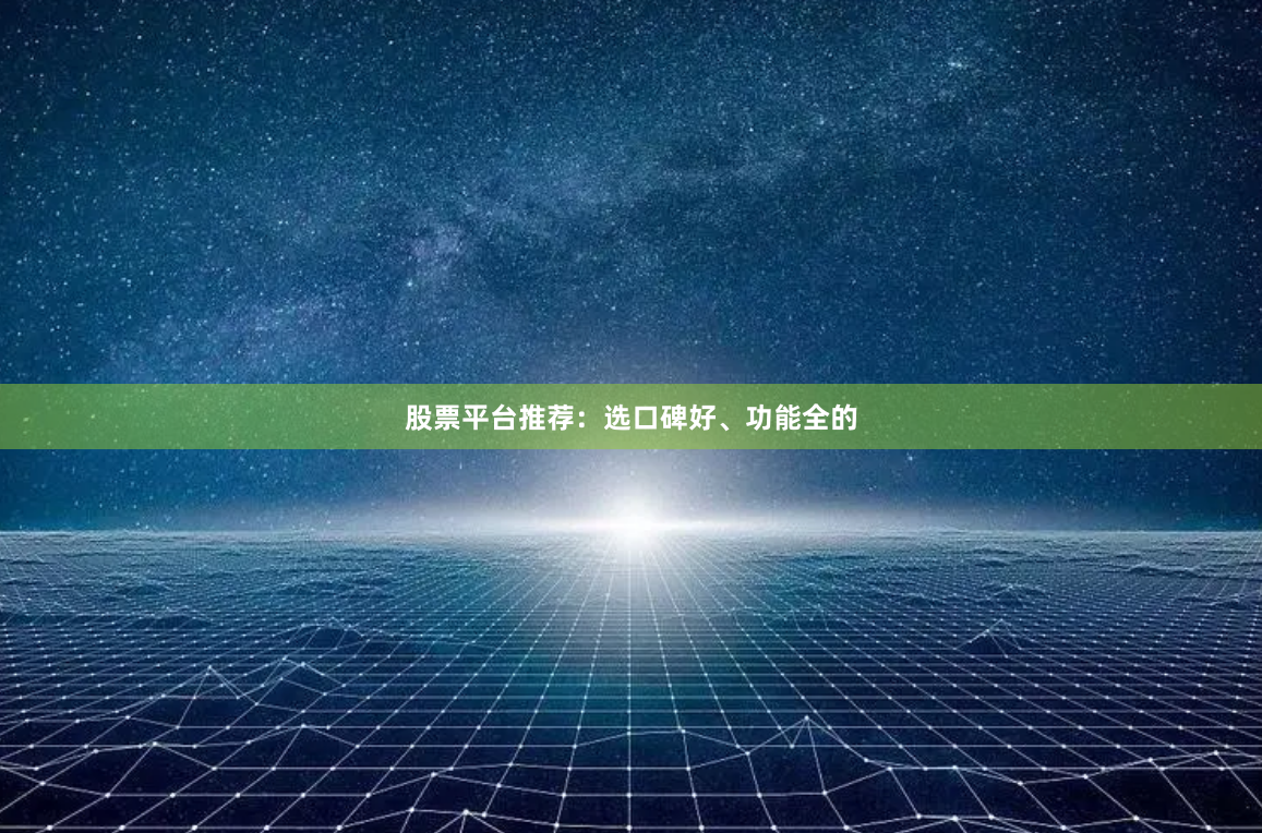 股票平台推荐：选口碑好、功能全的