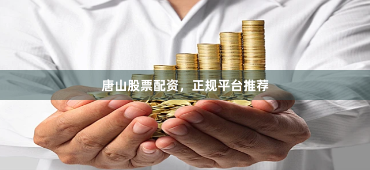 唐山股票配资，正规平台推荐