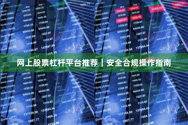 网上股票杠杆平台推荐|安全合规操作指南