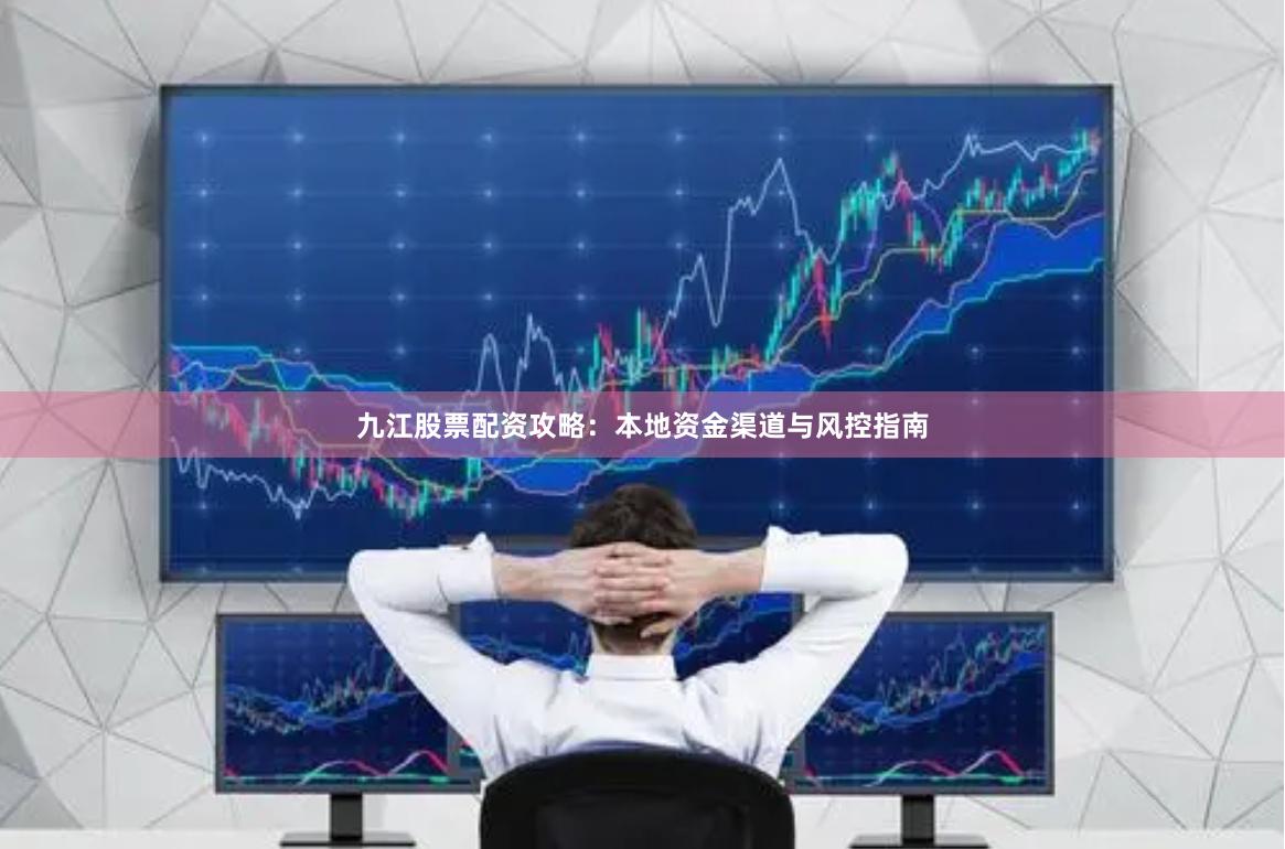 九江股票配资攻略:本地资金渠道与风控指南