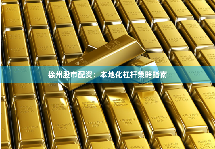 徐州股市配资：本地化杠杆策略指南