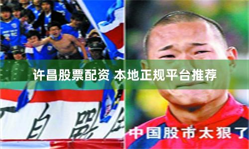 许昌股票配资 本地正规平台推荐