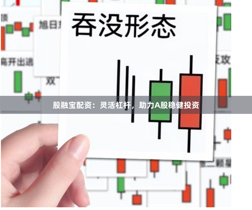股融宝配资:灵活杠杆,助力A股稳健投资