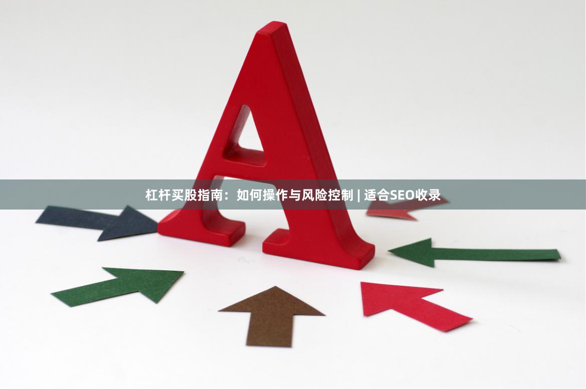 杠杆买股指南：如何操作与风险控制 | 适合SEO收录