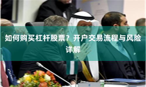 如何购买杠杆股票？开户交易流程与风险详解
