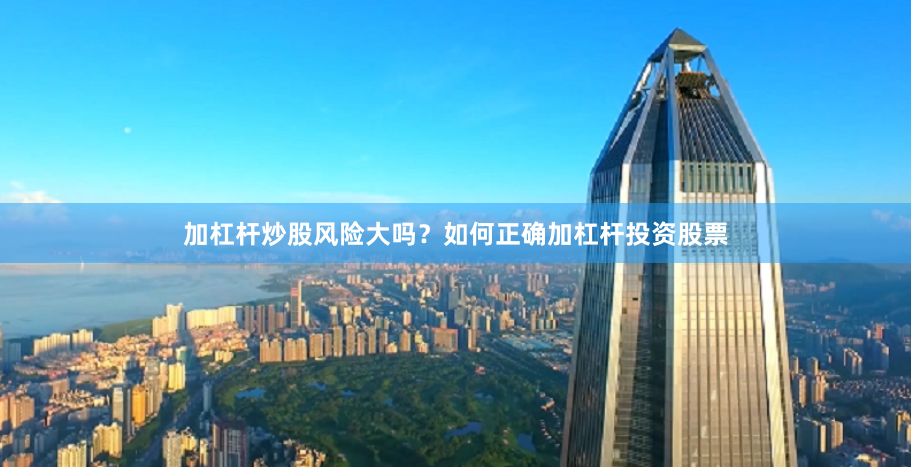 加杠杆炒股风险大吗？如何正确加杠杆投资股票