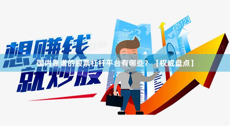 国内靠谱的股票杠杆平台有哪些？【权威盘点】