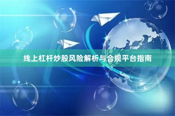 线上杠杆炒股风险解析与合规平台指南