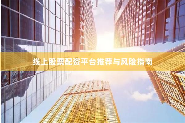 线上股票配资平台推荐与风险指南