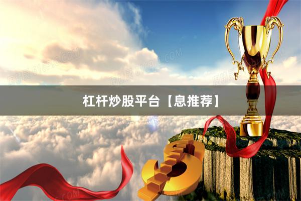 杠杆炒股平台【息推荐】