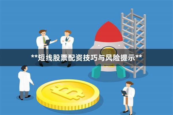 **短线股票配资技巧与风险提示**