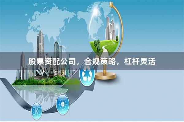 股票资配公司，合规策略，杠杆灵活