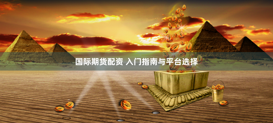 国际期货配资 入门指南与平台选择