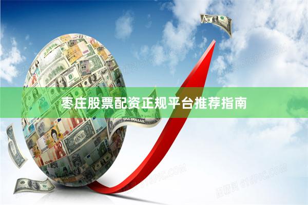 枣庄股票配资正规平台推荐指南
