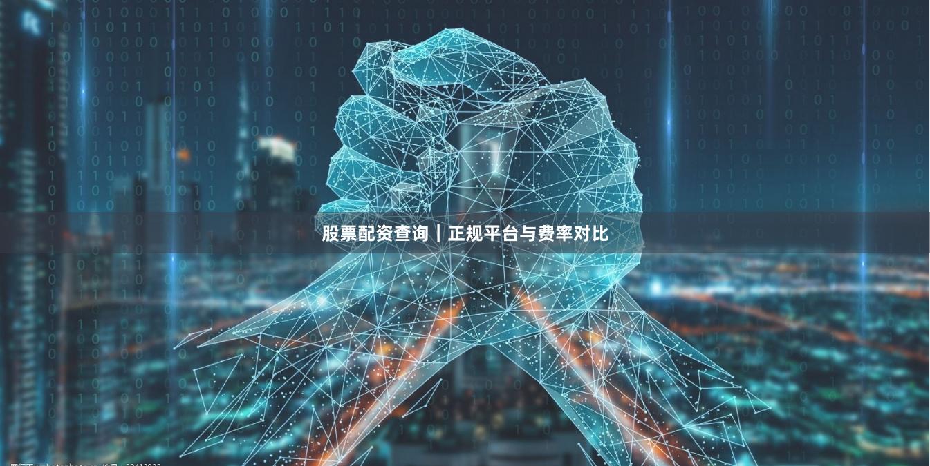 股票配资查询｜正规平台与费率对比