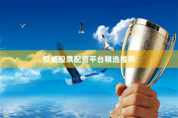 权威股票配资平台精选推荐