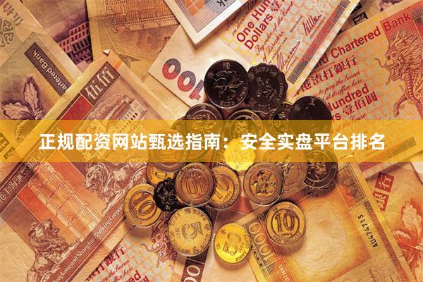 正规配资网站甄选指南：安全实盘平台排名